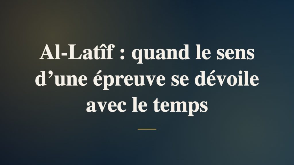 Al-Latîf : quand le sens d’une épreuve se dévoile avec le temps