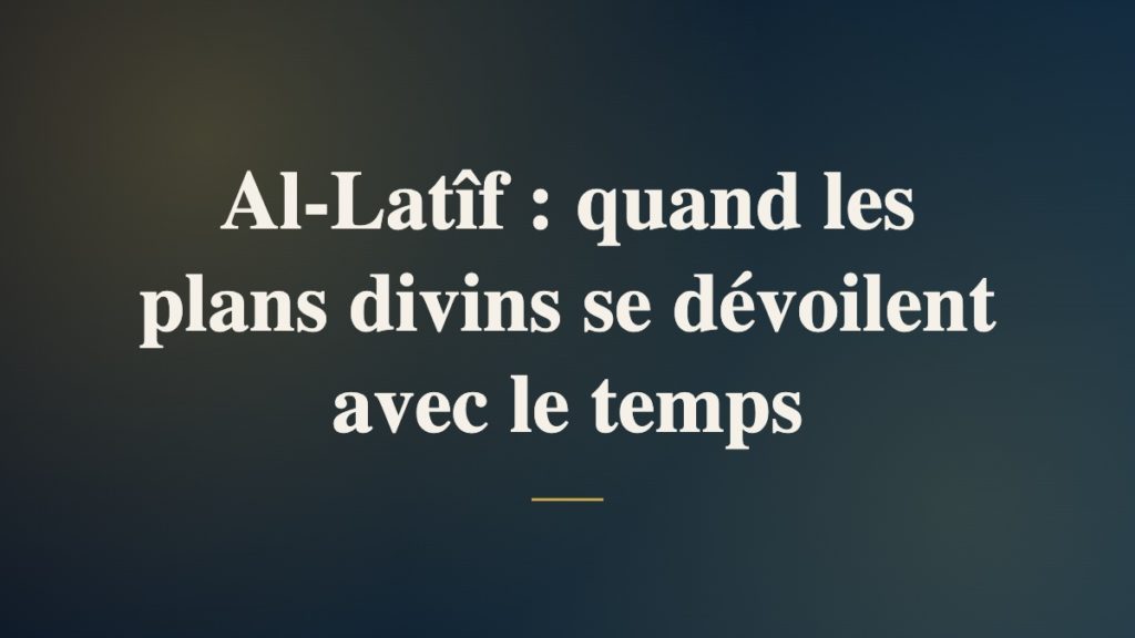 Al-Latîf : quand les plans divins se dévoilent avec le temps