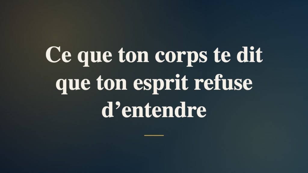 Ce que ton corps te dit que ton esprit refuse d’entendre