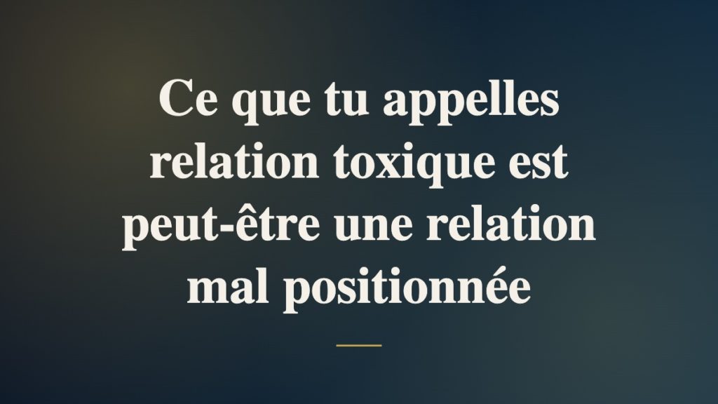 Ce que tu appelles relation toxique est peut-être une relation mal positionnée