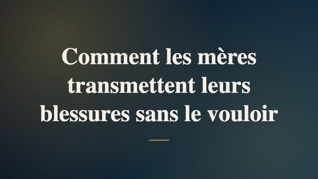 Comment les mères transmettent leurs blessures sans le vouloir