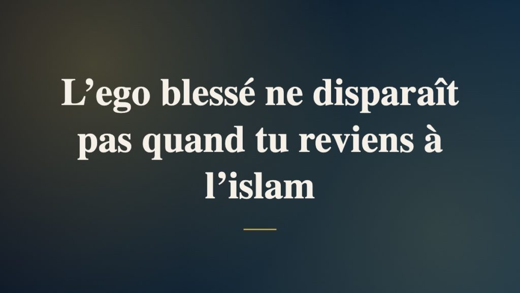 L’ego blessé ne disparaît pas quand tu reviens à l’islam
