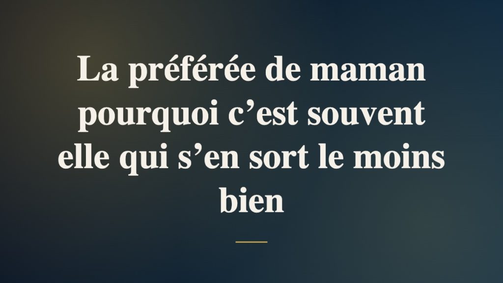 La préférée de maman pourquoi c’est souvent elle qui s’en sort le moins bien