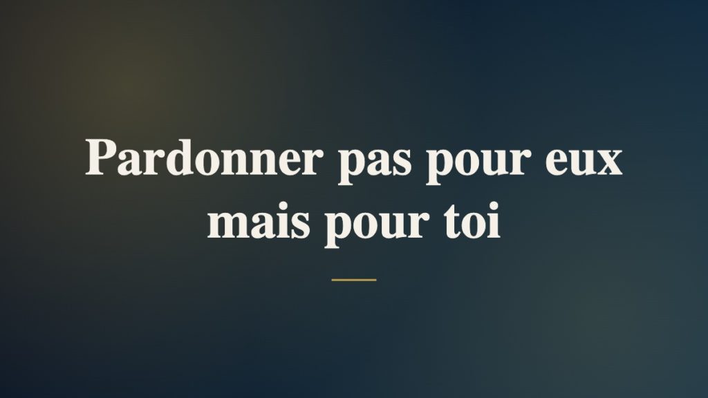 Pardonner pas pour eux mais pour toi