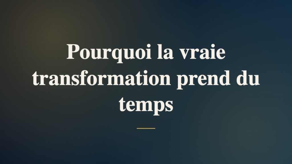 Pourquoi la vraie transformation prend du temps