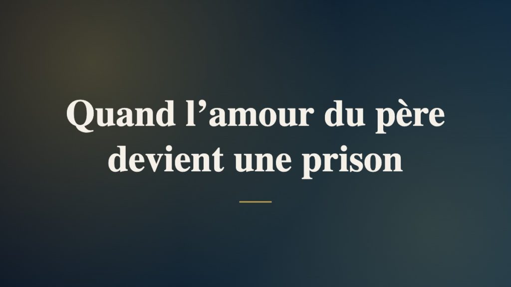 Quand l’amour du père devient une prison