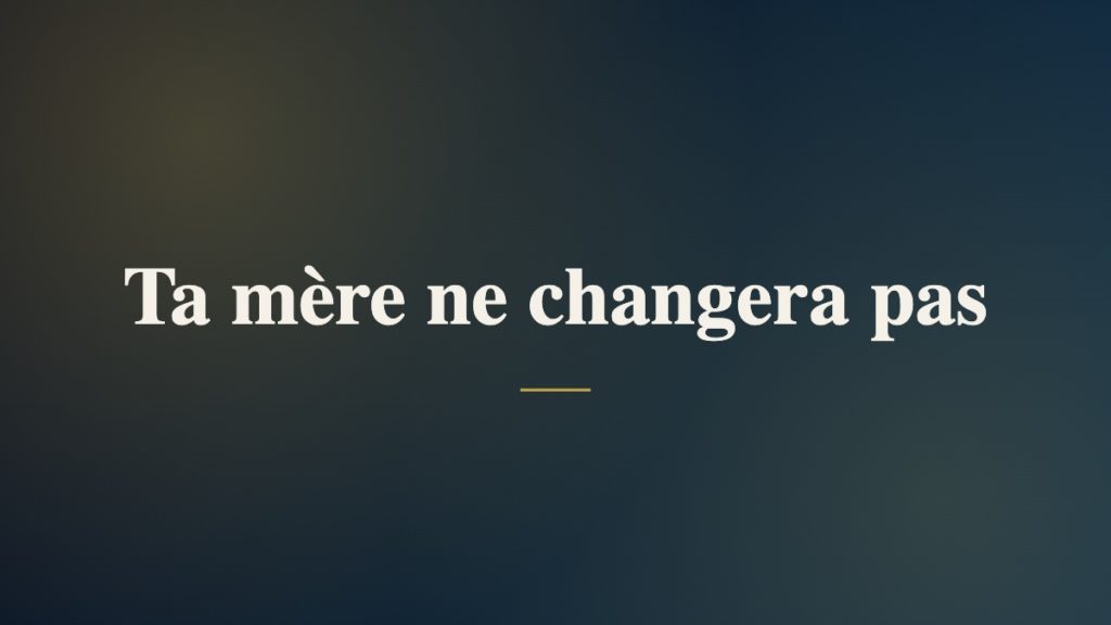 Ta mère ne changera pas