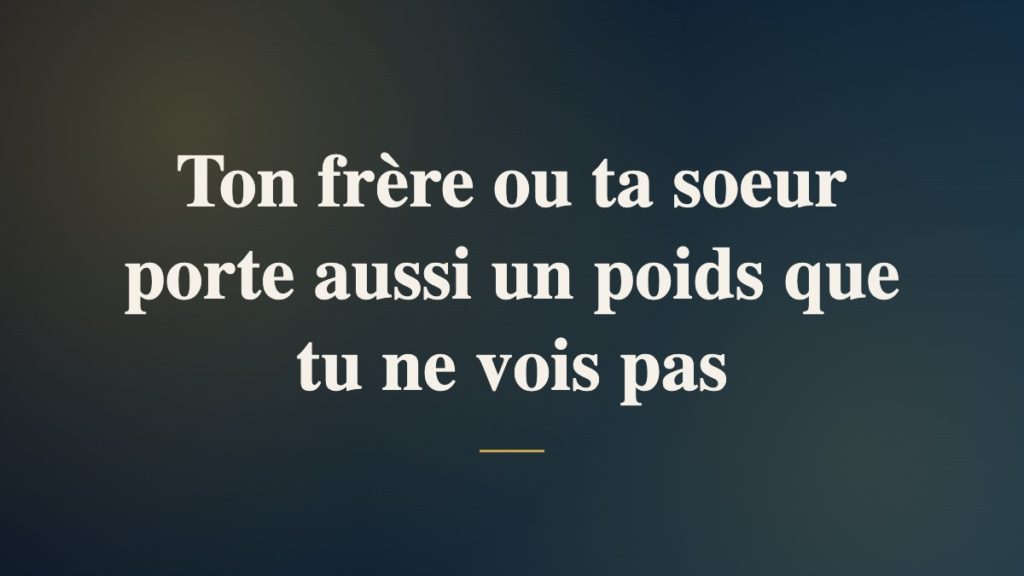 Ton frère ou ta soeur porte aussi un poids que tu ne vois pas