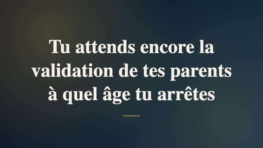 Tu attends encore la validation de tes parents à quel âge tu arrêtes