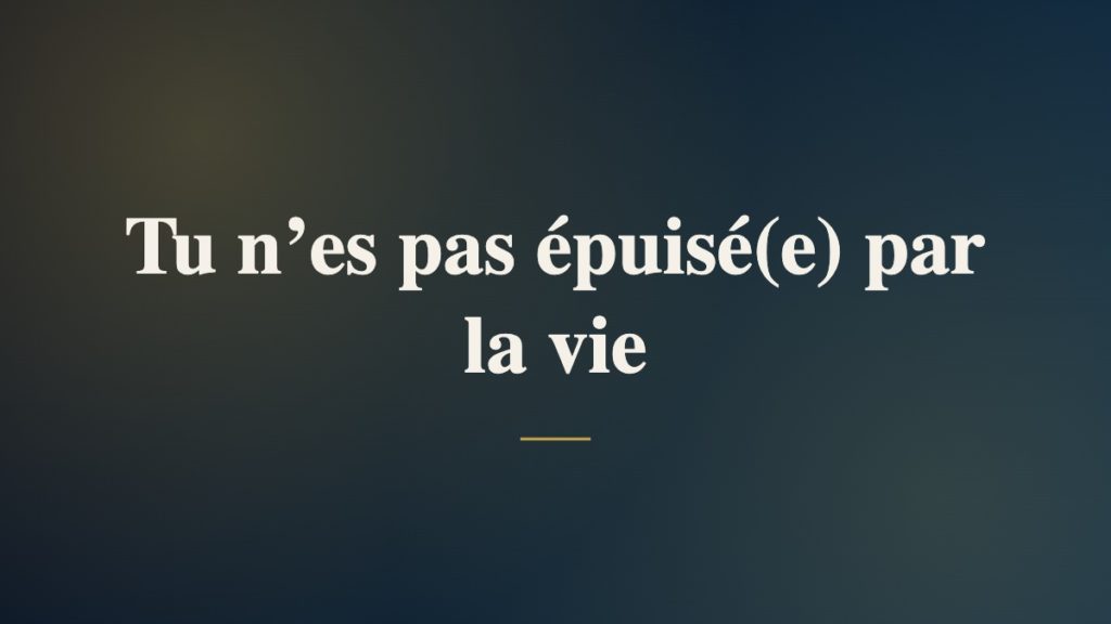Tu n’es pas épuisé(e) par la vie