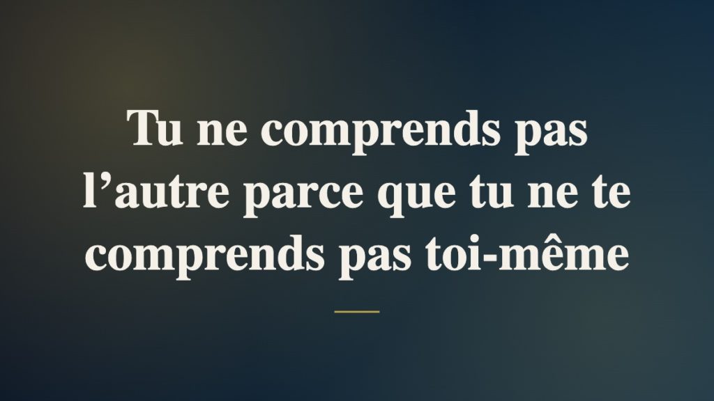 Tu ne comprends pas l’autre parce que tu ne te comprends pas toi-même