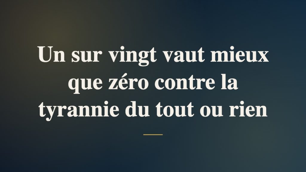 Un sur vingt vaut mieux que zéro contre la tyrannie du tout ou rien